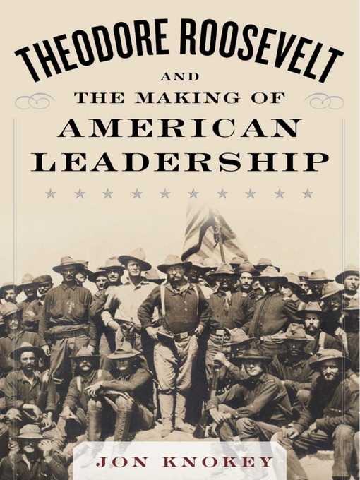 Title details for Theodore Roosevelt and the Making of American Leadership by Jon Knokey - Available